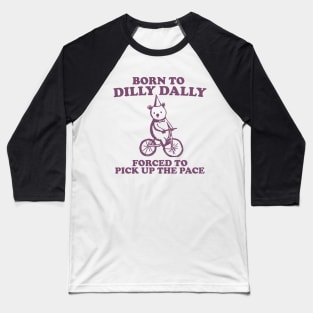 Born To Dilly Dally Forced To Pick Up The Pace - Unisex Baseball T-Shirt